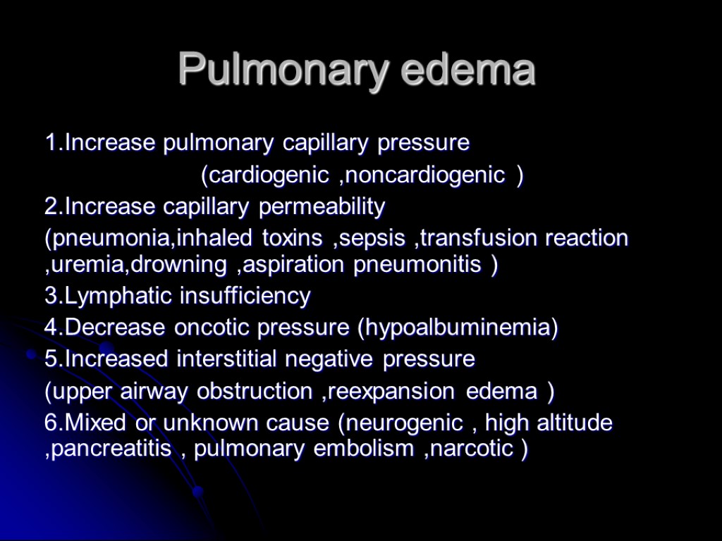 Pulmonary edema 1.Increase pulmonary capillary pressure (cardiogenic ,noncardiogenic ) 2.Increase capillary permeability (pneumonia,inhaled toxins